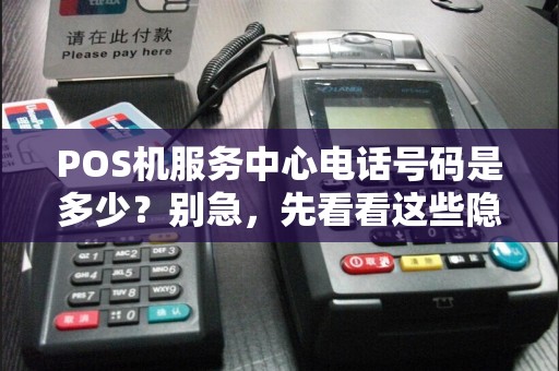 POS机服务中心电话号码是多少？别急，先看看这些隐藏的坑！