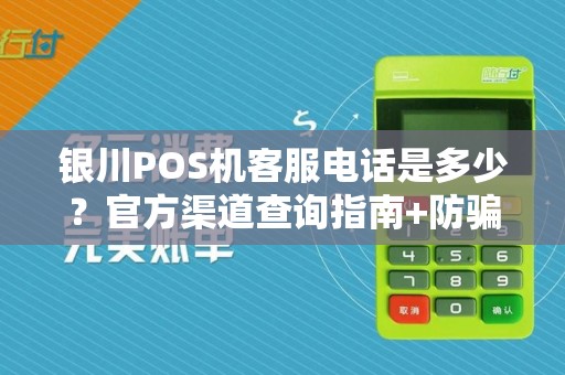 银川POS机客服电话是多少？官方渠道查询指南+防骗技巧！