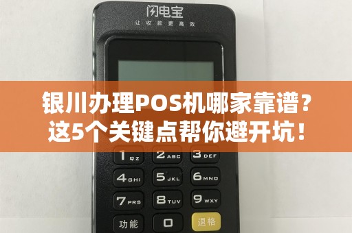 银川办理POS机哪家靠谱？这5个关键点帮你避开坑！