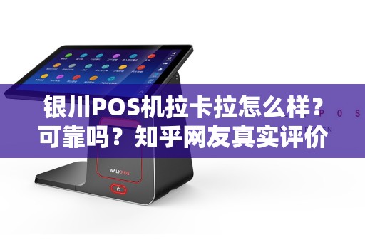 银川POS机拉卡拉怎么样？可靠吗？知乎网友真实评价大揭秘！