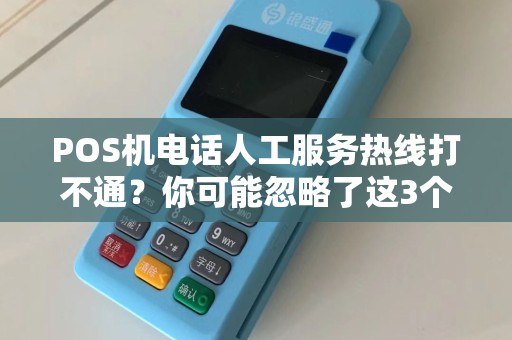 POS机电话人工服务热线打不通？你可能忽略了这3个关键问题！