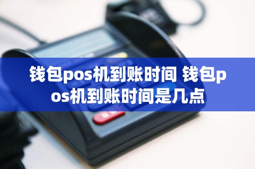钱包pos机到账时间 钱包pos机到账时间是几点