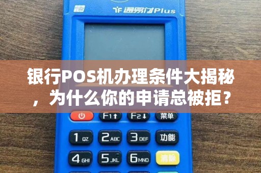 银行POS机办理条件大揭秘，为什么你的申请总被拒？