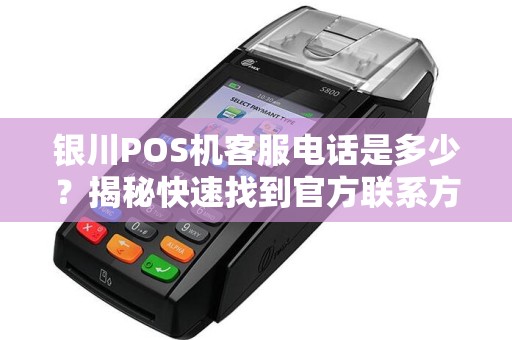 银川POS机客服电话是多少？揭秘快速找到官方联系方式的3大技巧！