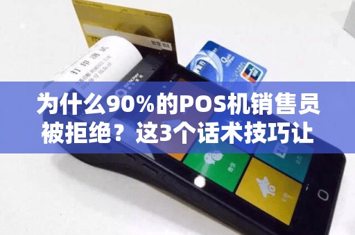 为什么90%的POS机销售员被拒绝？这3个话术技巧让你业绩翻倍！