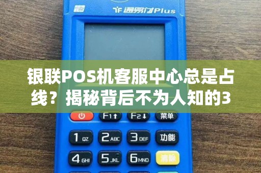 银联POS机客服中心总是占线？揭秘背后不为人知的3大真相！