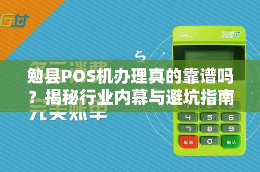 勉县POS机办理真的靠谱吗？揭秘行业内幕与避坑指南！