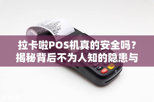 拉卡啦POS机真的安全吗？揭秘背后不为人知的隐患与优势！