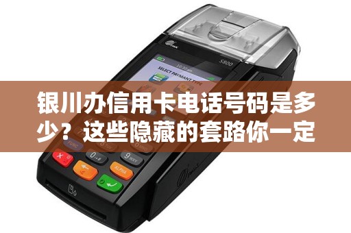 银川办信用卡电话号码是多少？这些隐藏的套路你一定要知道！