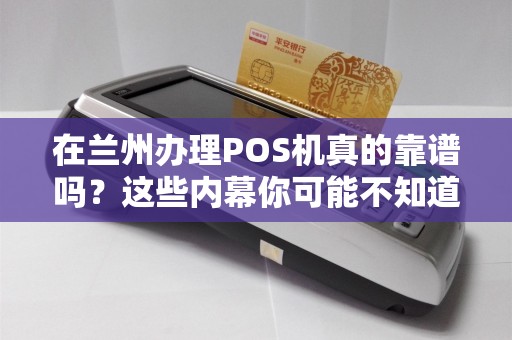 在兰州办理POS机真的靠谱吗？这些内幕你可能不知道！