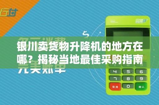 银川卖货物升降机的地方在哪？揭秘当地最佳采购指南
