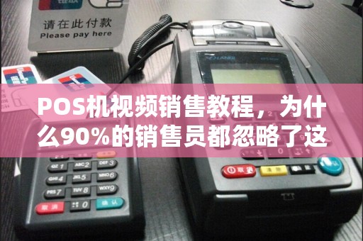 POS机视频销售教程，为什么90%的销售员都忽略了这3个关键点？
