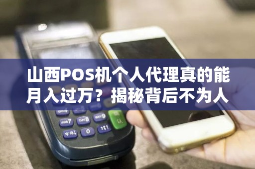 山西POS机个人代理真的能月入过万？揭秘背后不为人知的行业真相！