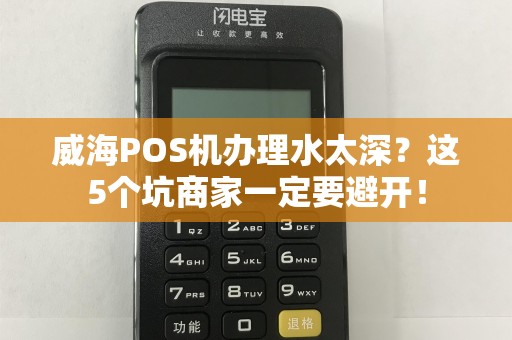 威海POS机办理水太深？这5个坑商家一定要避开！