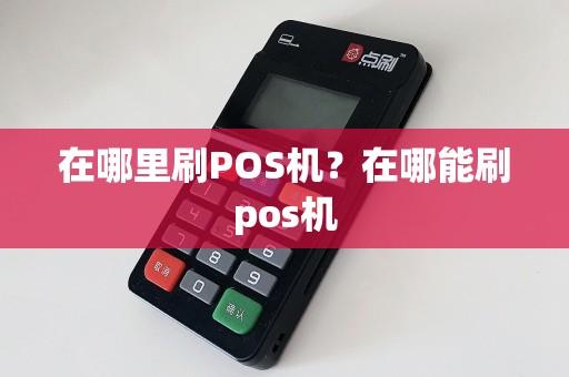 在哪里刷POS机？在哪能刷pos机  第1张