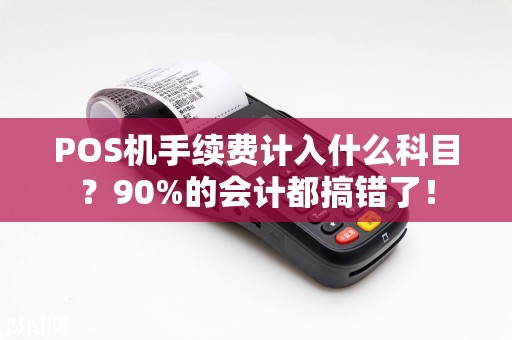 POS机手续费计入什么科目？90%的会计都搞错了！
