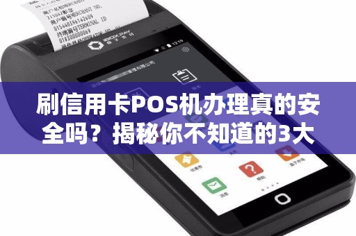 刷信用卡POS机办理真的安全吗？揭秘你不知道的3大风险与避坑指南！