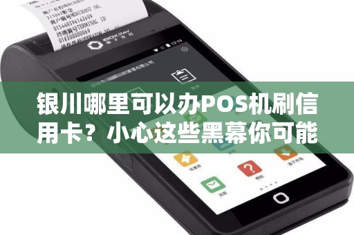 银川哪里可以办POS机刷信用卡？小心这些黑幕你可能不知道！