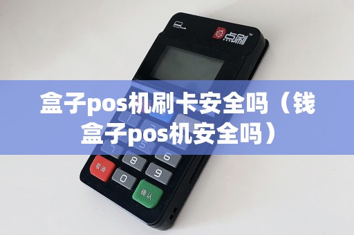 盒子pos机刷卡安全吗（钱盒子pos机安全吗）
