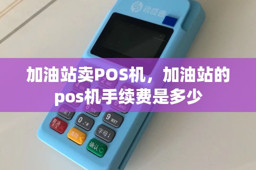 加油站卖POS机，加油站的pos机手续费是多少