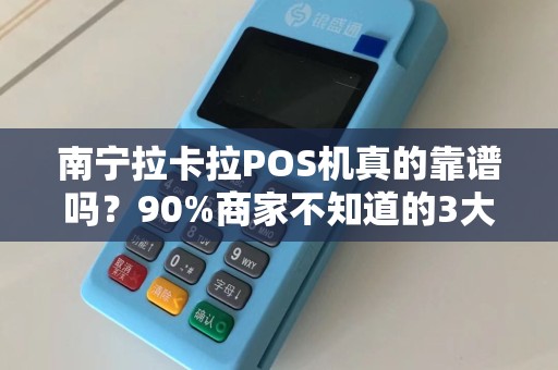 南宁拉卡拉POS机真的靠谱吗？90%商家不知道的3大隐藏风险！