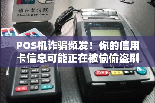 POS机诈骗频发！你的信用卡信息可能正在被偷偷盗刷？