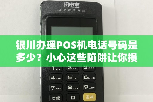 银川办理POS机电话号码是多少？小心这些陷阱让你损失惨重！