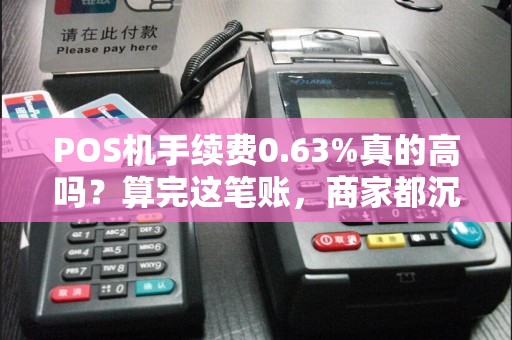 POS机手续费0.63%真的高吗？算完这笔账，商家都沉默了！