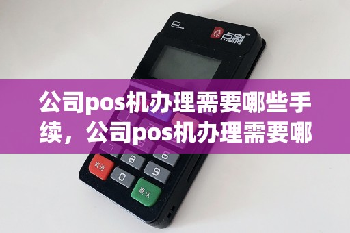 公司pos机办理需要哪些手续，公司pos机办理需要哪些手续和证件