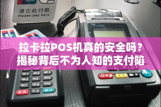 拉卡拉POS机真的安全吗？揭秘背后不为人知的支付陷阱！