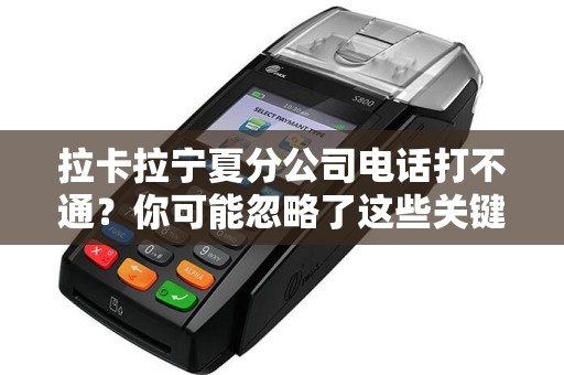 拉卡拉宁夏分公司电话打不通？你可能忽略了这些关键问题！