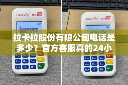 拉卡拉股份有限公司电话是多少？官方客服真的24小时在线吗？揭秘你不知道的接听内幕！