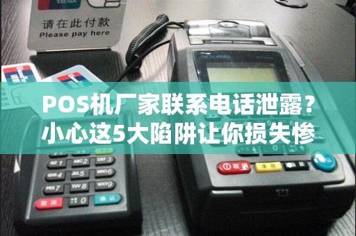 POS机厂家联系电话泄露？小心这5大陷阱让你损失惨重！
