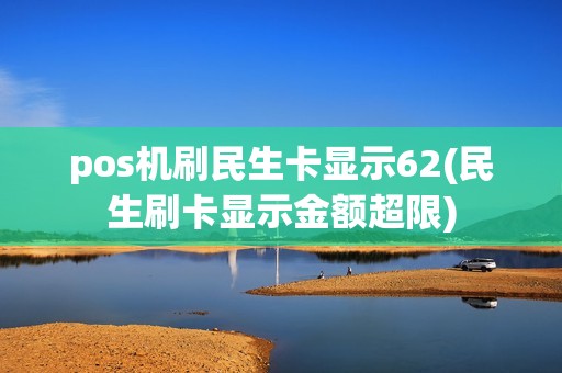 pos机刷民生卡显示62(民生刷卡显示金额超限)