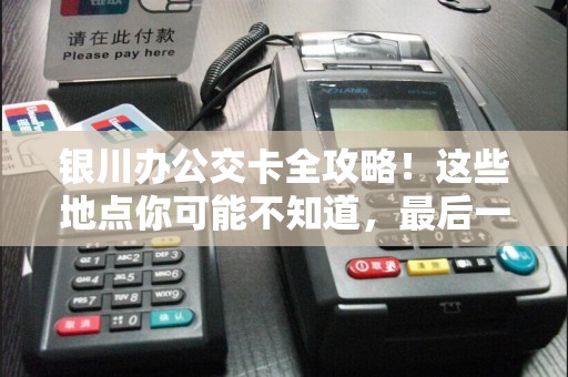 银川办公交卡全攻略！这些地点你可能不知道，最后一个太方便了！
