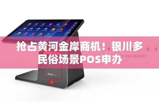 抢占黄河金岸商机！银川多民俗场景POS申办