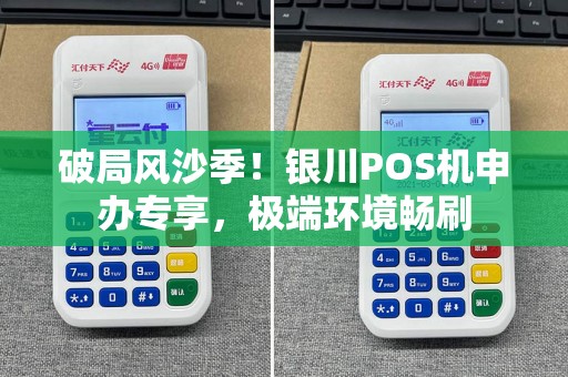破局风沙季！银川POS机申办专享，极端环境畅刷