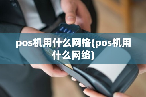 pos机用什么网格(pos机用什么网络)  第1张