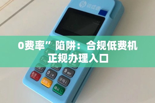 0费率”陷阱：合规低费机正规办理入口