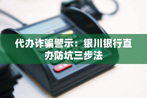 代办诈骗警示：银川银行直办防坑三步法