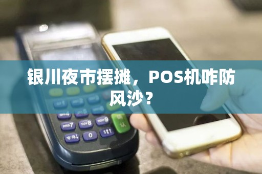 银川夜市摆摊，POS机咋防风沙？