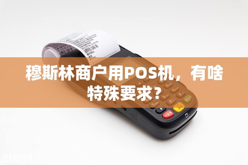 穆斯林商户用POS机，有啥特殊要求？