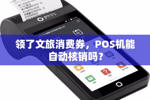 领了文旅消费券，POS机能自动核销吗？