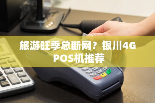 旅游旺季总断网？银川4G POS机推荐