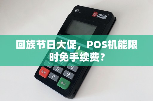 回族节日大促，POS机能限时免手续费？