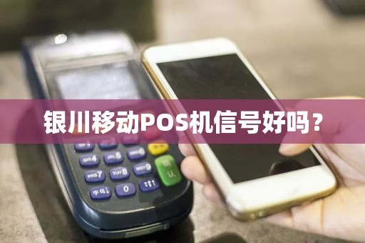 银川移动POS机信号好吗？