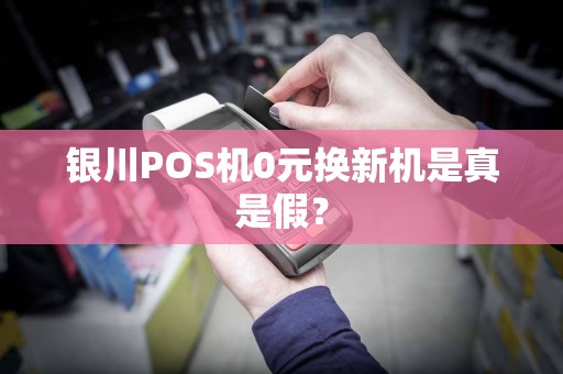 银川POS机0元换新机是真是假？
