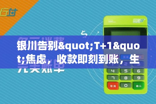 银川告别"T+1"焦虑，收款即刻到账，生意周转更从容！