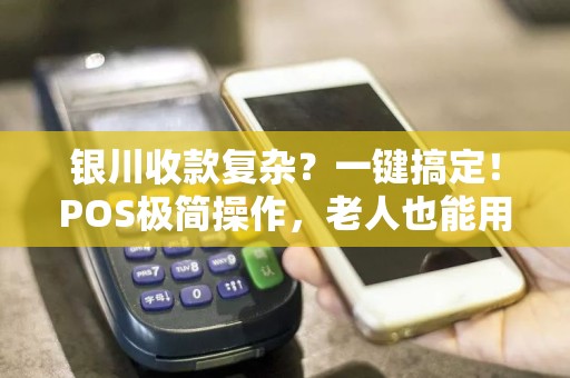 银川收款复杂？一键搞定！POS极简操作，老人也能用！