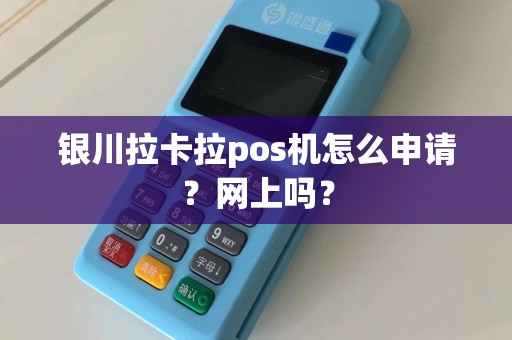 银川拉卡拉pos机怎么申请？网上吗？